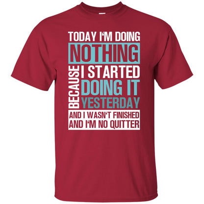 Today I'm Doing Nothing Because I Started Doing It Yeaterday And I Wasn't Finished And I'm Not Quitter Shirt Cardinal