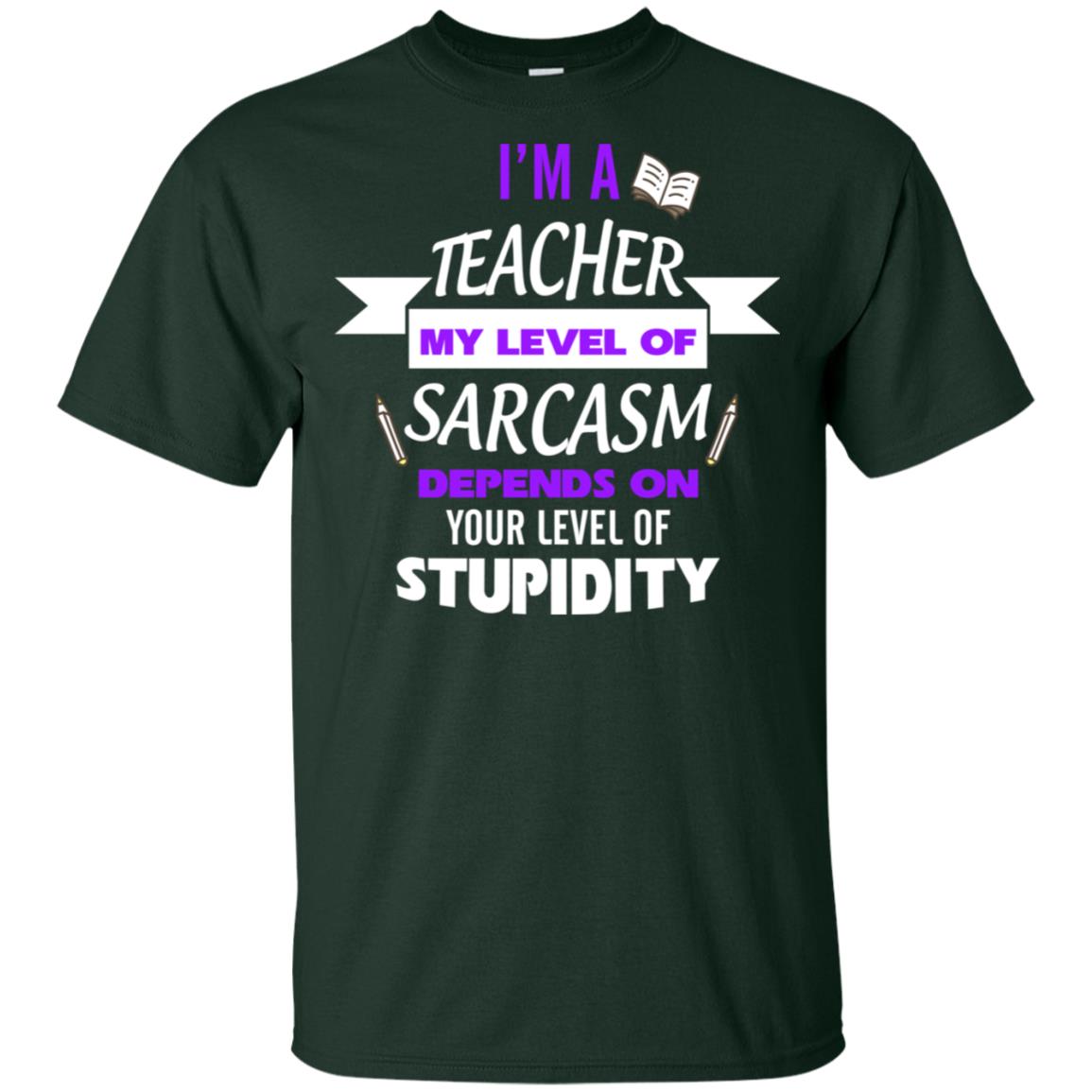 Im A Teacher My Level Of Saracasm Depends On Your Level Of Stupidity= G200 Gildan Ultra Cotton T-shirt Forest