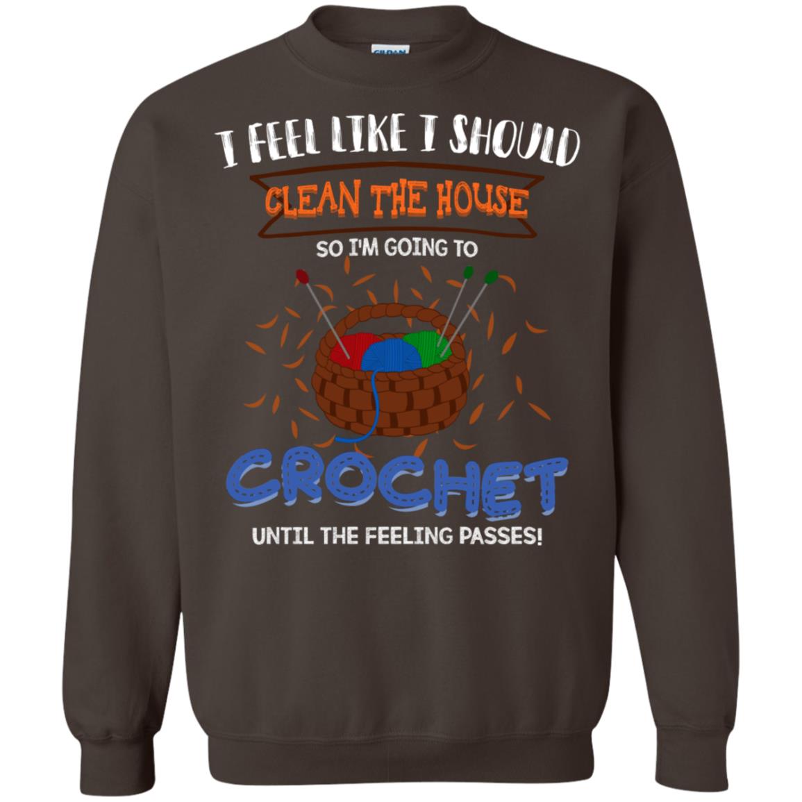 I Feel Like I Should Clean The House So Im Going To Crochet Until The Feeling Passes Shirt Dark Chocolate