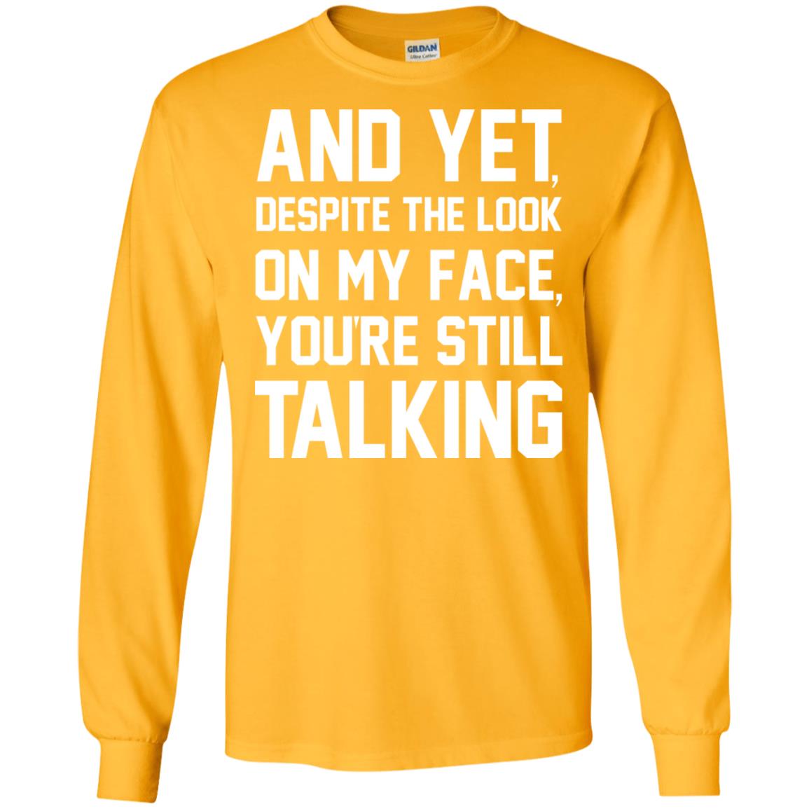 And Yet Despite The Look On My Face You're Still Talking T-shirt Gold