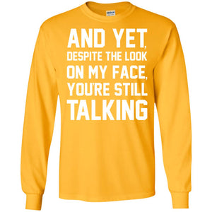 And Yet Despite The Look On My Face You're Still Talking T-shirtG240 Gildan LS Ultra Cotton T-Shirt