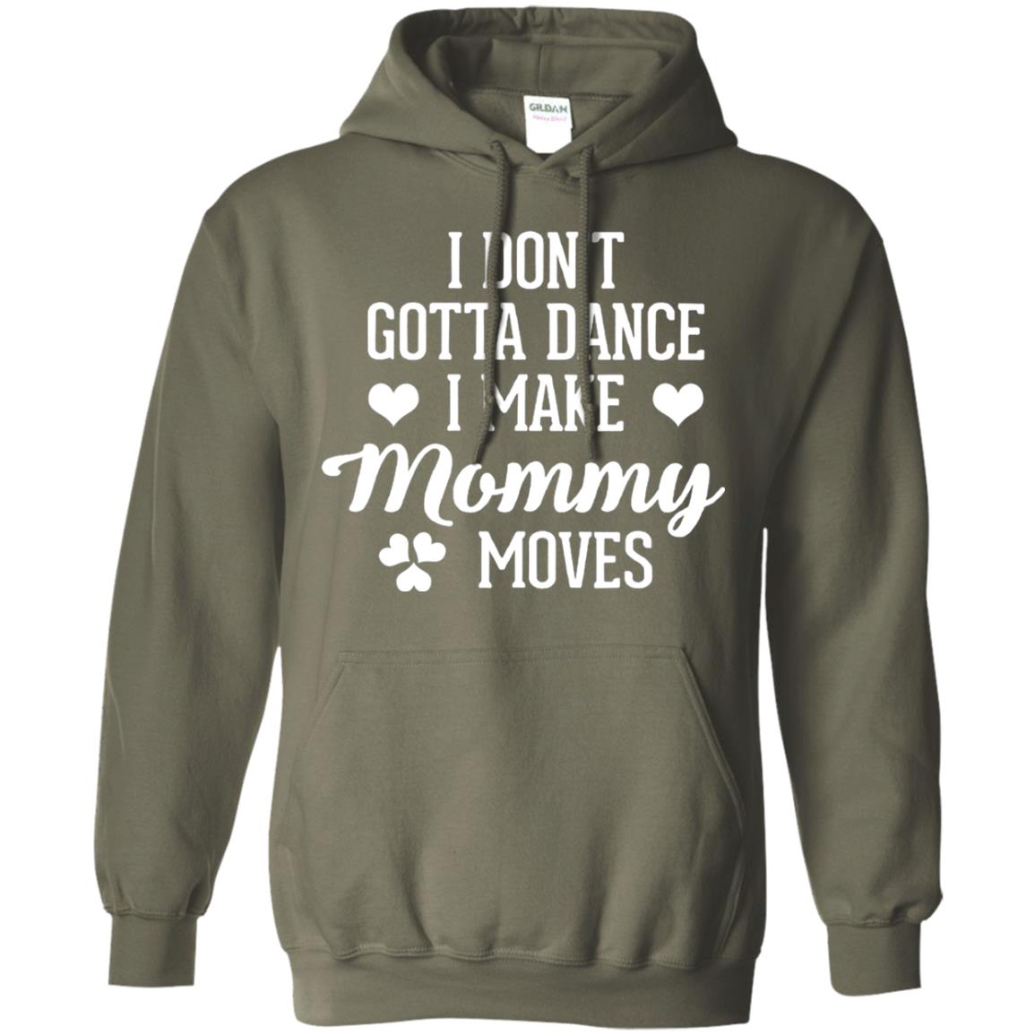 I Dont Gotta Dance I Make Mommy Moves Dancer T-shirt Military Green