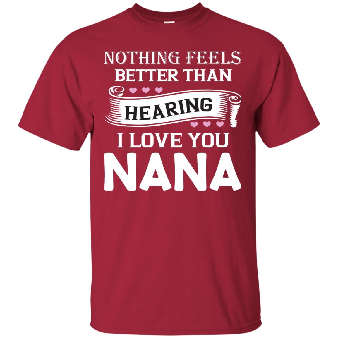 Nothing Feels Better Than Hearing I Love You Nana Grandma Shirt Cardinal