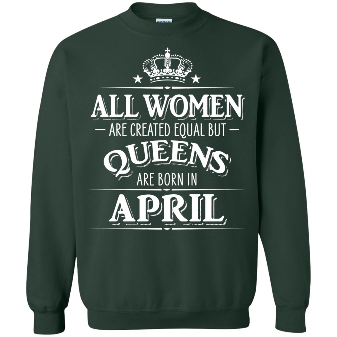 All Women Created Equal But Queens Are Born In April Shirt Forest Green