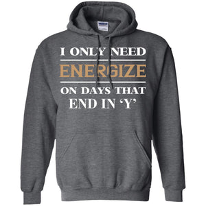 I Only Need Energize On Days That End In Y ShirtG185 Gildan Pullover Hoodie 8 oz.