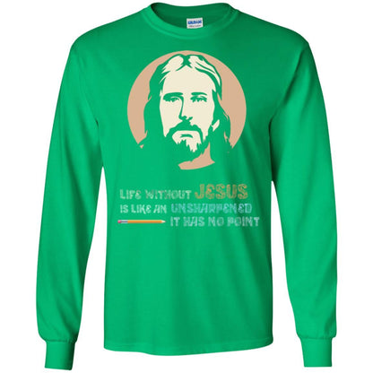 Christian T-shirt Life Without Jesus Is Like An Unsharpened Irish Green