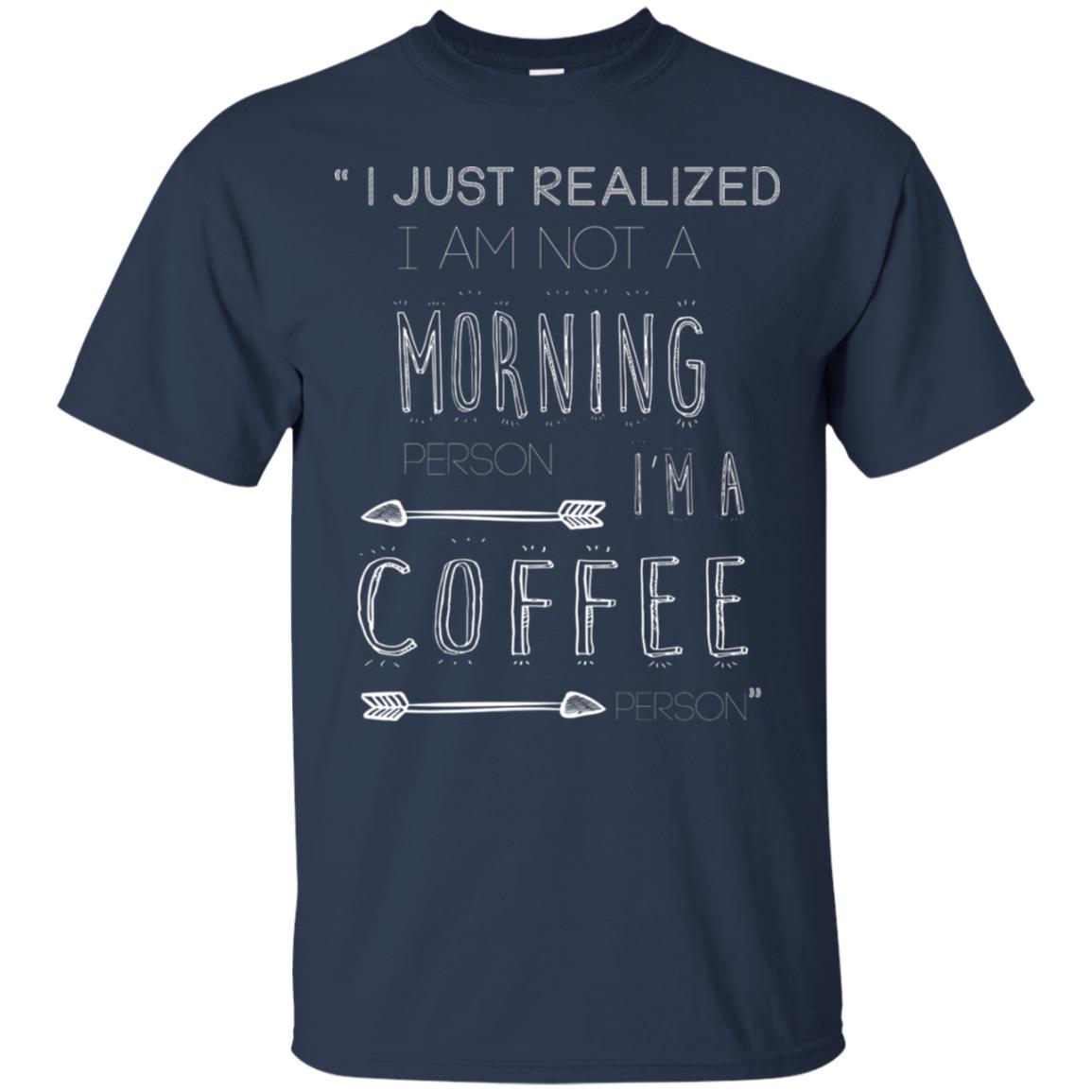 I Just Realized I Am Not A Morning Person Im A Coffee Person Shirt Navy