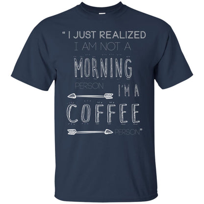 I Just Realized I Am Not A Morning Person Im A Coffee Person Shirt Navy