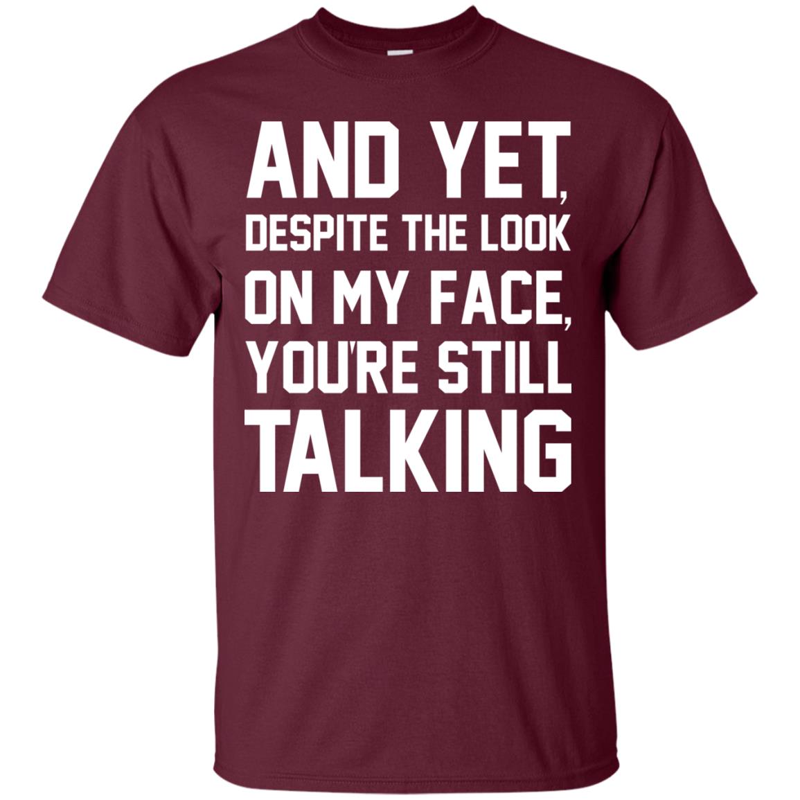 And Yet Despite The Look On My Face You're Still Talking T-shirt Maroon