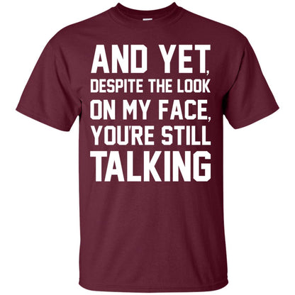 And Yet Despite The Look On My Face You're Still Talking T-shirt Maroon