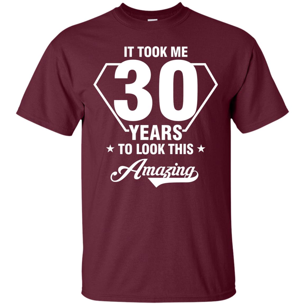 It Took Me 30 Years To Look This Amazing 30th Birthday Shirt Maroon
