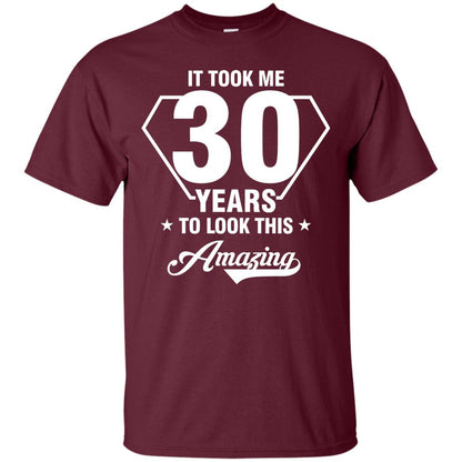 It Took Me 30 Years To Look This Amazing 30th Birthday Shirt Maroon