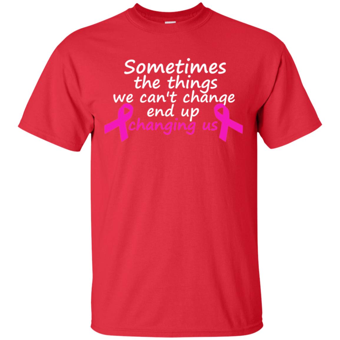 Sometimes The Things We Can't Change End Up Changing Us Shirt Breast Cancer Shirt Red