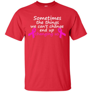 Sometimes The Things We Can't Change End Up Changing Us Shirt Breast Cancer ShirtG200 Gildan Ultra Cotton T-Shirt