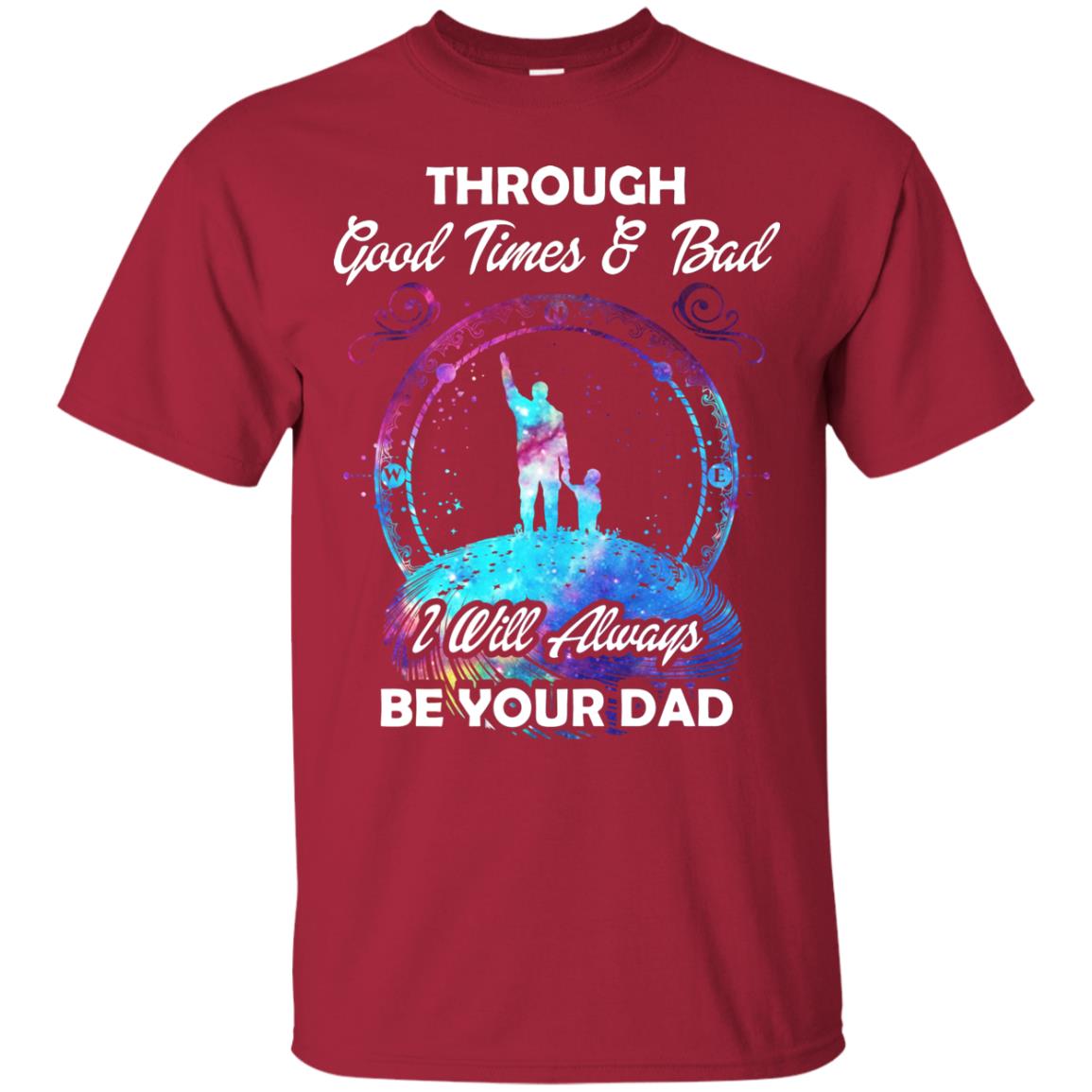 Through Good Times _ Bad I Will Always Be Your Dad Daddy Shirt Cardinal