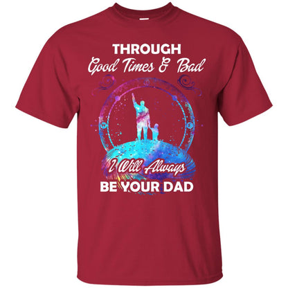 Through Good Times _ Bad I Will Always Be Your Dad Daddy Shirt Cardinal