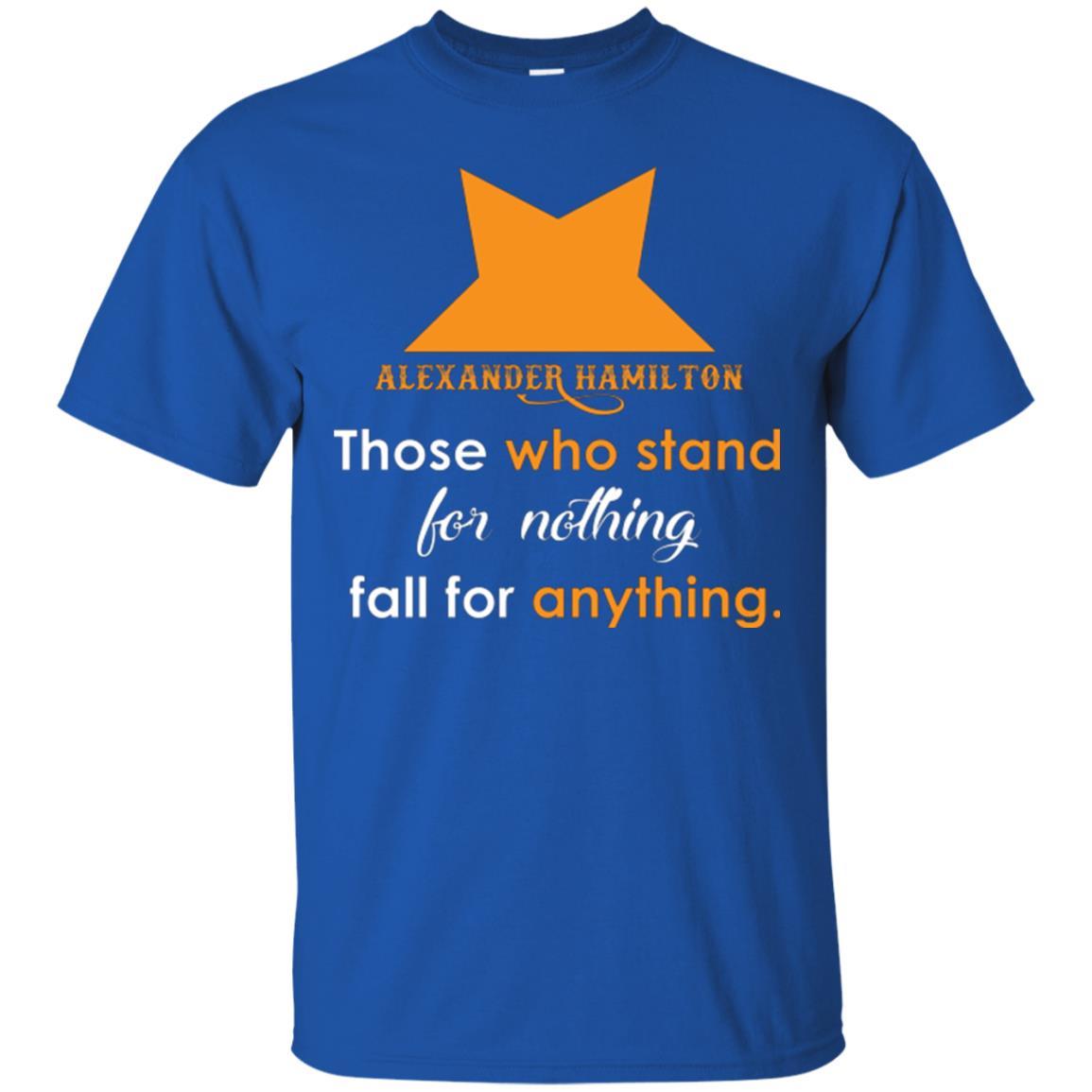 Alexander Hamilton T-shirt Alexander Hamilton Those Who Stand For Nothing Fall For Anything Royal