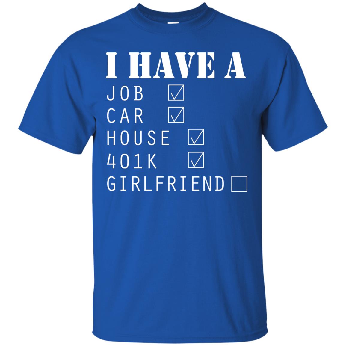 I Have A Job Car House 401k I Don_t Have Girlfriend Funny T-shirt For Mens Royal