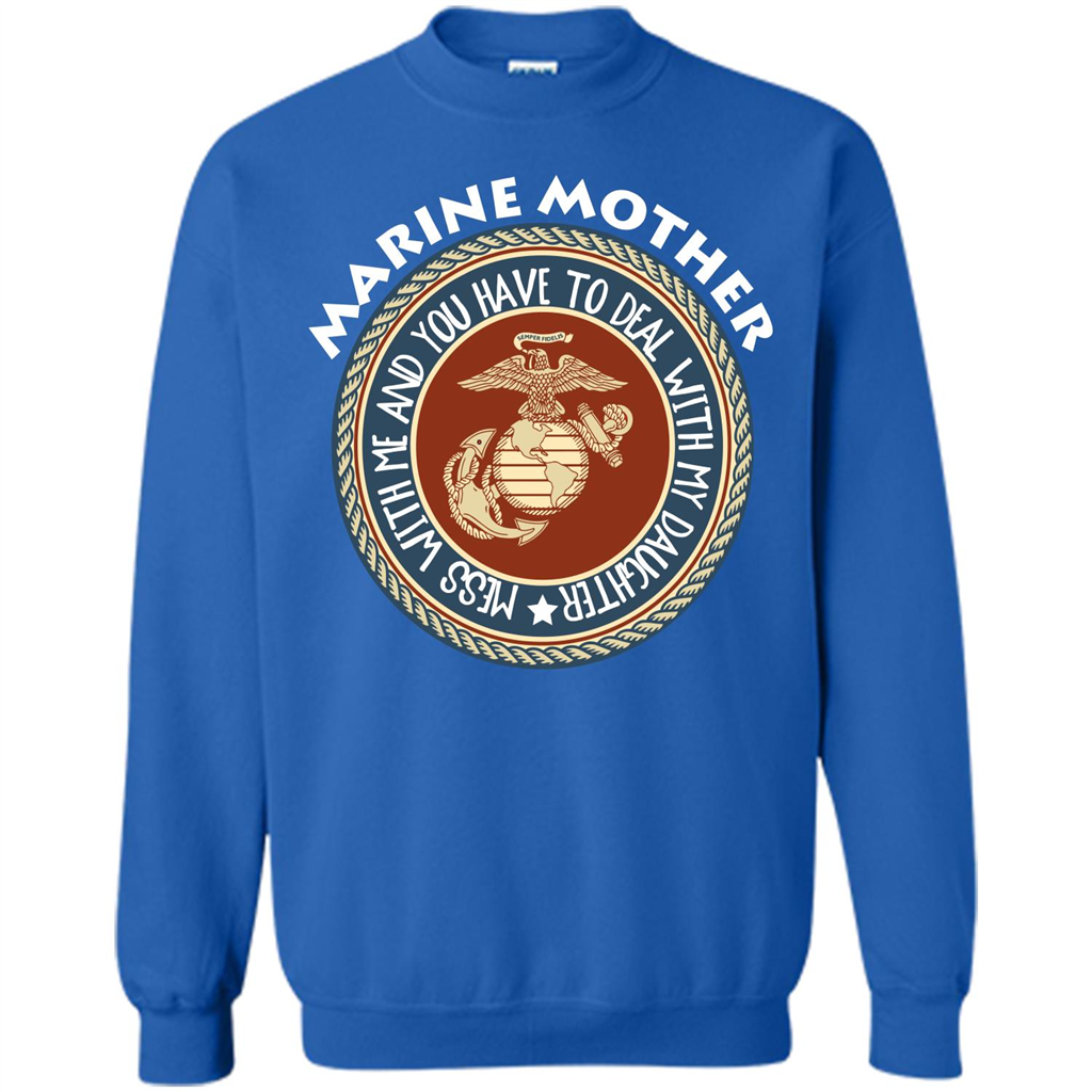 Marine Mother T-shirt Mess With Me And You Have To Deal With My Daughter Royal