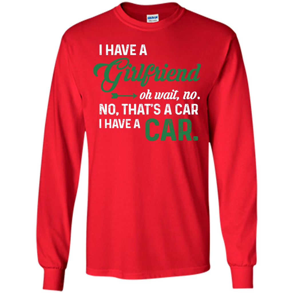 Car T-shirt I Have A Girlfriend Oh Wait No No That's A Car I Have A Car T-shirt Red
