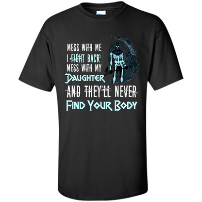 Fathers Day T-shirt Mess With My Daughter And They'll Never Find Your Body Black