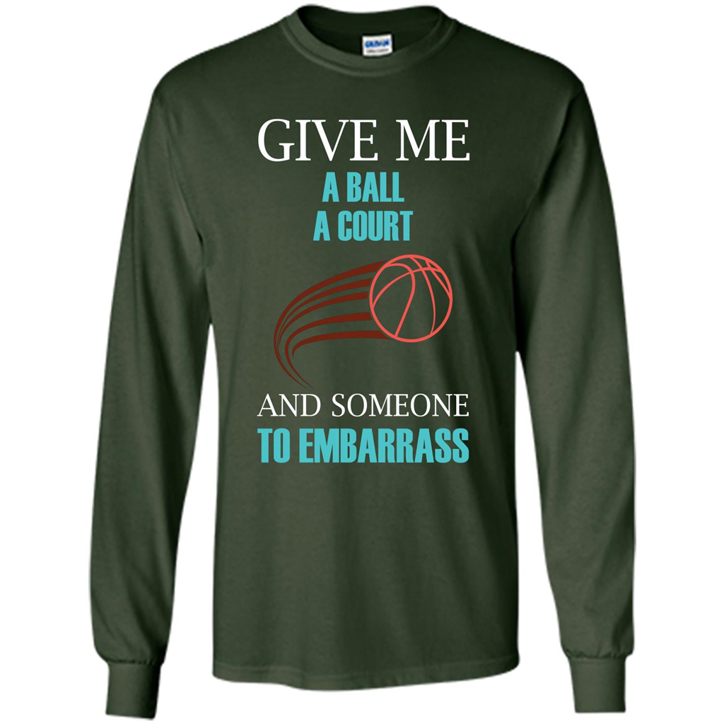 Basketball Lover T-shirt Give Me A Ball A Court And Someone To Embarrass Forest Green