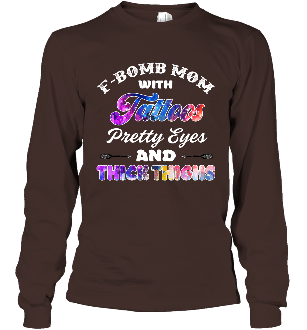 F Bomb Mom With Tattoos Pretty Eyes And Thick Thighs Shirt Long Sleeve T-Shirt Dark Chocolate