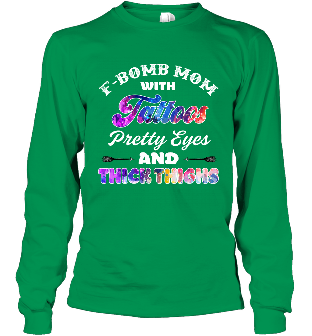 F Bomb Mom With Tattoos Pretty Eyes And Thick Thighs Shirt Long Sleeve T-Shirt Irish Green