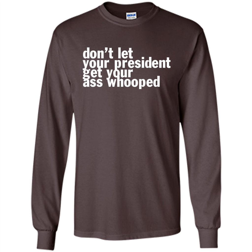 Don't Let Your President Get Your Ass Whooped T-shirt Dark Chocolate