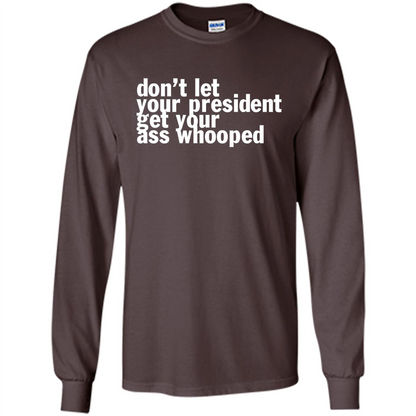 Don't Let Your President Get Your Ass Whooped T-shirt Dark Chocolate