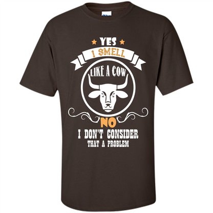 Cow Lover T-shirt I Smell Like A Cow No I Donäó»t Consider That A Problem Dark Chocolate