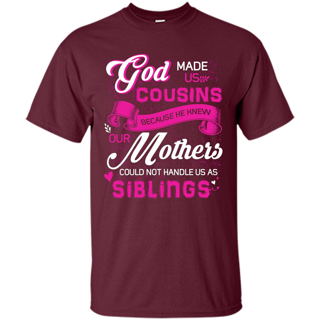 Family T-shirt God Made Us Cousins Because He Knew Our Mothers Could Not Handle Us As Siblings Maroon