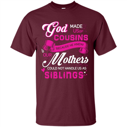 Family T-shirt God Made Us Cousins Because He Knew Our Mothers Could Not Handle Us As Siblings Maroon