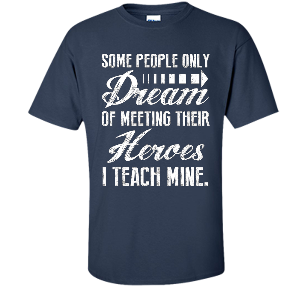 Some People Only Dream Of Meeting Their Heroes I Teach Mine t-shirt Navy