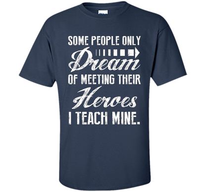 Some People Only Dream Of Meeting Their Heroes I Teach Mine t-shirt Navy