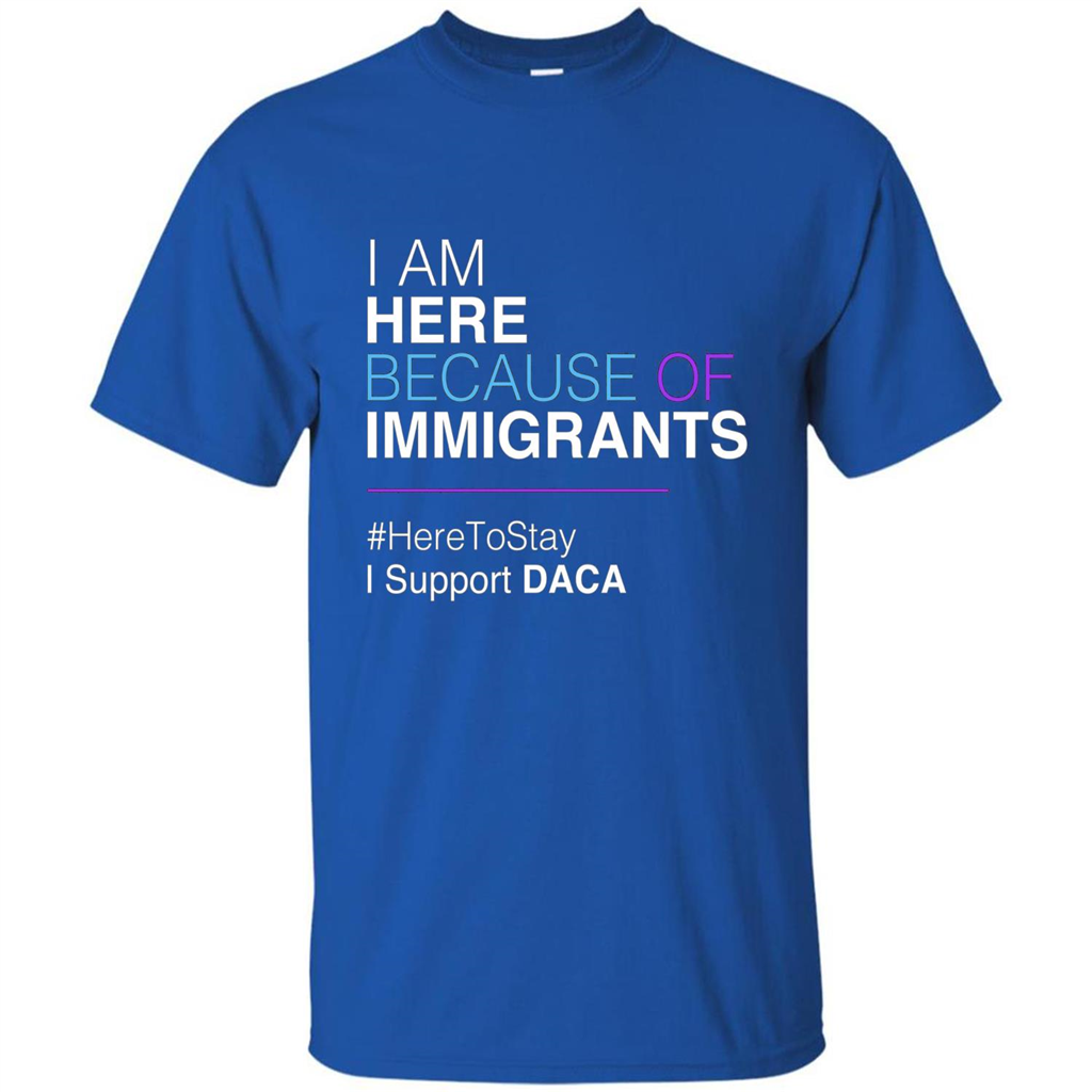 I Am Here Because Of Immigrants Defend DACA T-shirt Royal