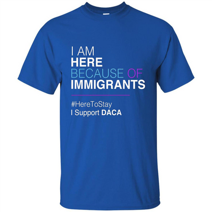 I Am Here Because Of Immigrants Defend DACA T-shirt Royal
