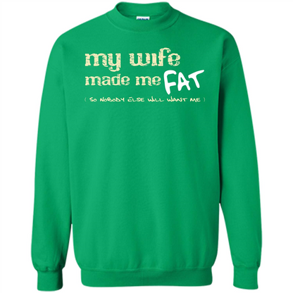 Husband T-shirt My Wife Made Me Fat So Nobody Else Will Want Me Irish Green