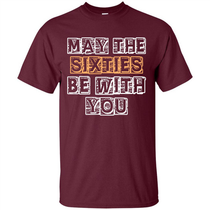 Birthday Gift T-shirt May The Sixties Be With You T-shirt Maroon