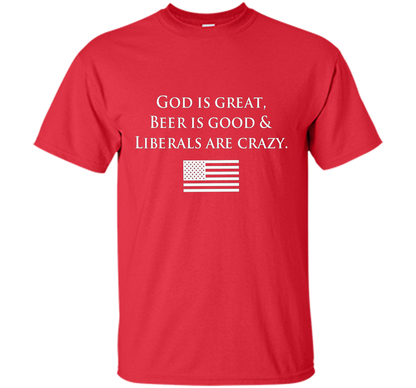 God Is Great Beer Is Good And Liberals Are Crazy T-shirt Red