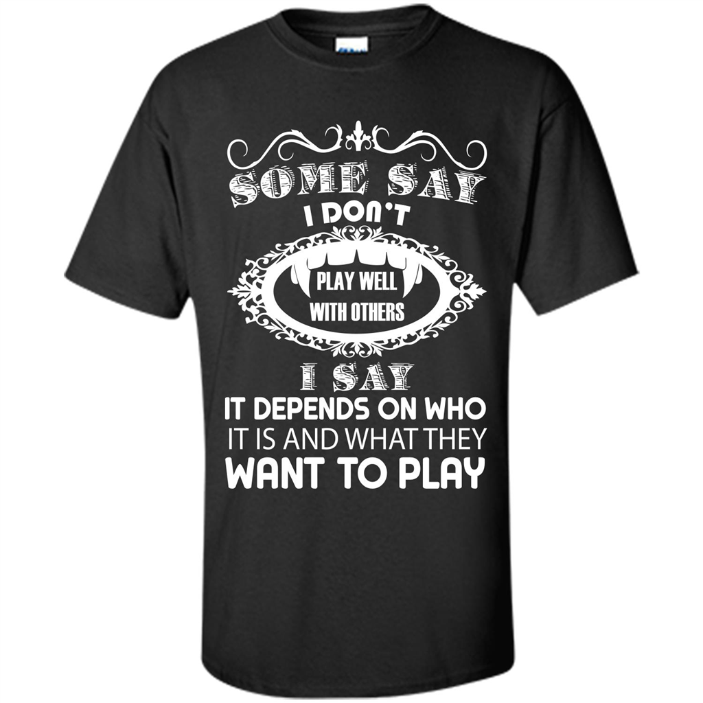 Some Say I Don‰۪t Play Well With Others I Say It Depends On T-shirt Black