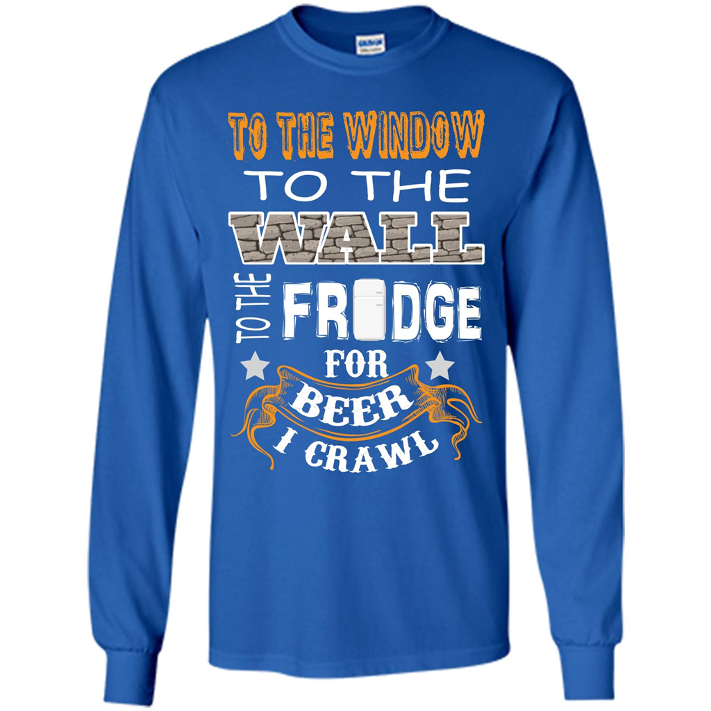 Beer T-shirt To The Window To The Wall To The Fridge For Beer I Crawl Royal
