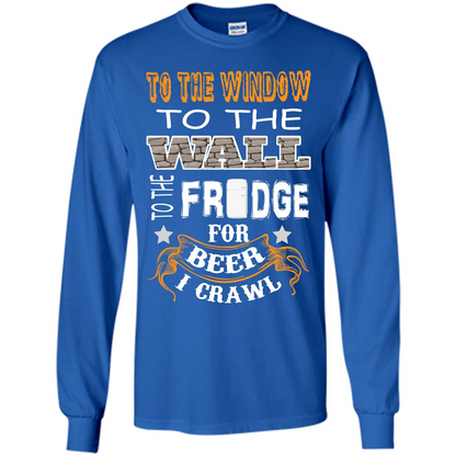 Beer T-shirt To The Window To The Wall To The Fridge For Beer I Crawl Royal