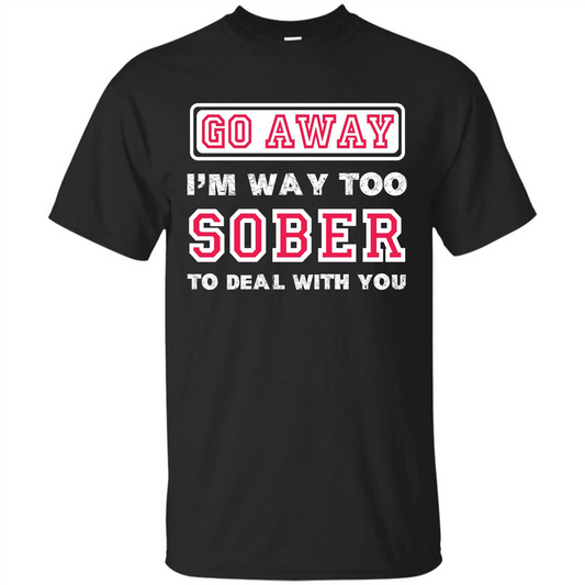 Go Away I’m Way Too Sober To Deal With You T-shirt Black