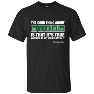 The Good Thing About Science Is That It's True Whether Or Not You Believe In It T-shirt