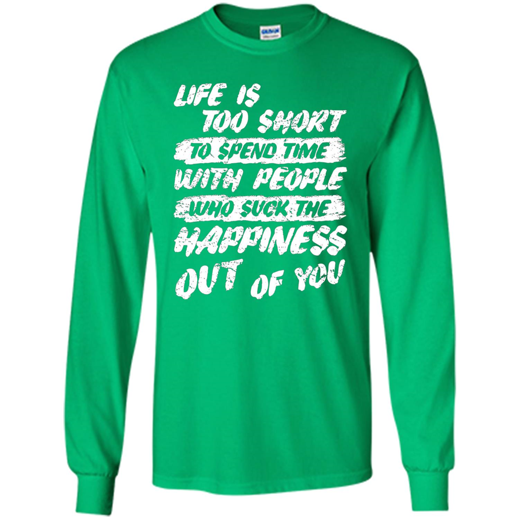 Life Is Too Short To Spend Time People Suck The Happiness T-shirt Irish Green