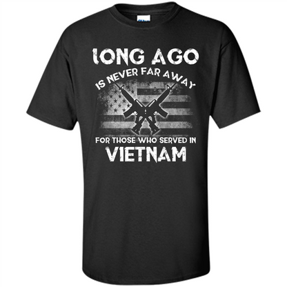 Military. Long Ago Is Never Far Away For Those Who Served In Vietnam T-shirt Black