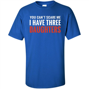 You Can't Scare Me I Have Three Daughters T-shirt