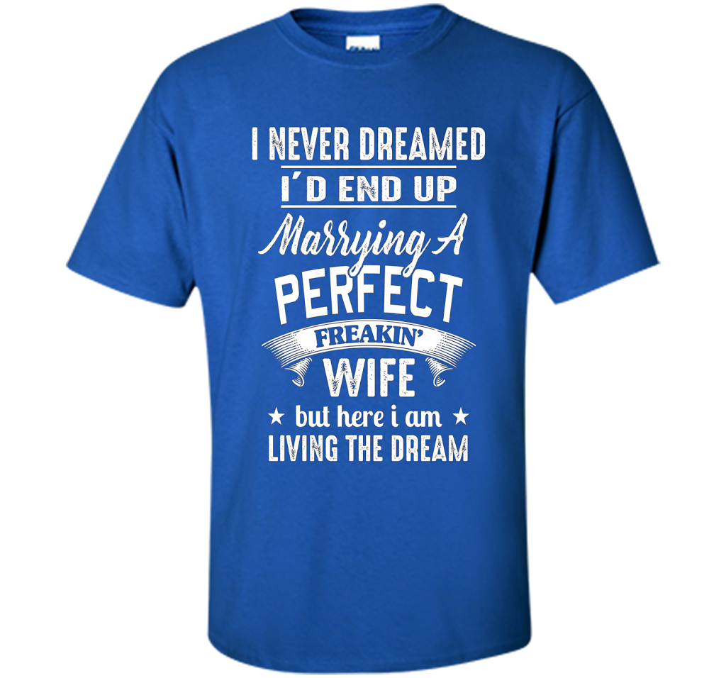Husband T-shirt I Never Dreamed I'd End Up Marrying A Perfect Freakin' Wife T-shirt Royal