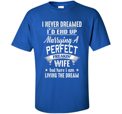 Husband T-shirt I Never Dreamed I'd End Up Marrying A Perfect Freakin' Wife T-shirt Royal